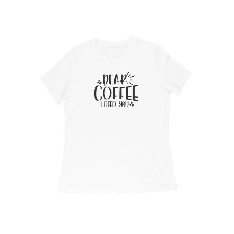 Dear coffee I need you  WOMENS' T-SHIRT FOR COFFEE LOVERS